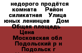 недорого продётся комната  › Район ­ силикатная › Улица ­ юных ленинцев › Дом ­ 80 › Общая площадь ­ 17 › Цена ­ 700 000 - Московская обл., Подольский р-н, Подольск г. Недвижимость » Квартиры продажа   